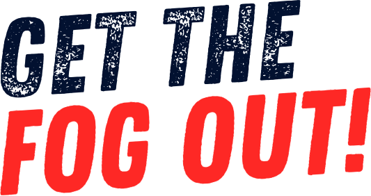 Get the fog out!